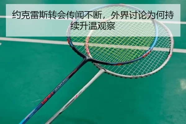 约克雷斯转会传闻不断，外界讨论为何持续升温观察